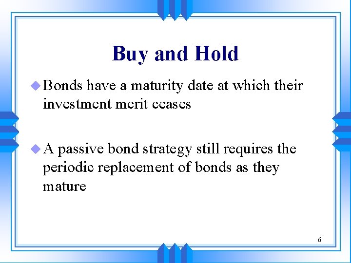 Buy and Hold u Bonds have a maturity date at which their investment merit