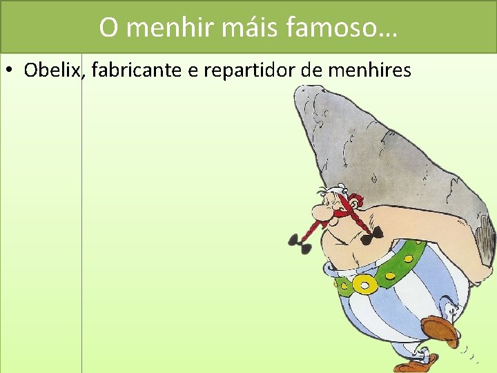 O menhir máis famoso… • Obelix, fabricante e repartidor de menhires 