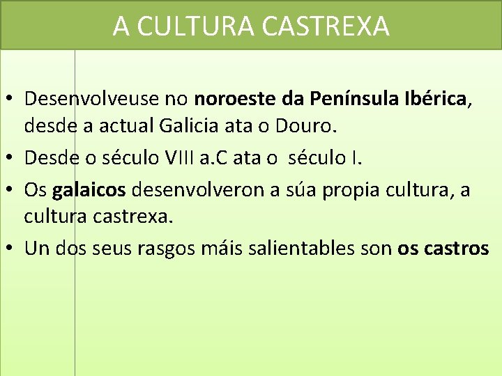 A CULTURA CASTREXA • Desenvolveuse no noroeste da Península Ibérica, desde a actual Galicia