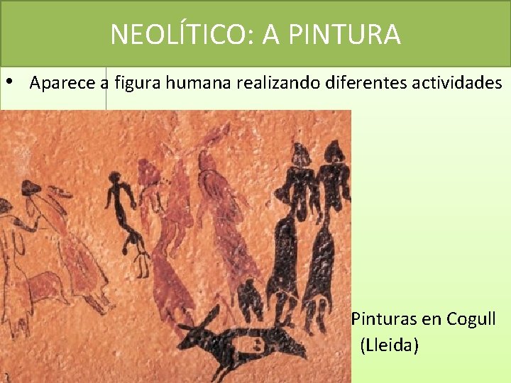 NEOLÍTICO: A PINTURA • Aparece a figura humana realizando diferentes actividades Pinturas en Cogull