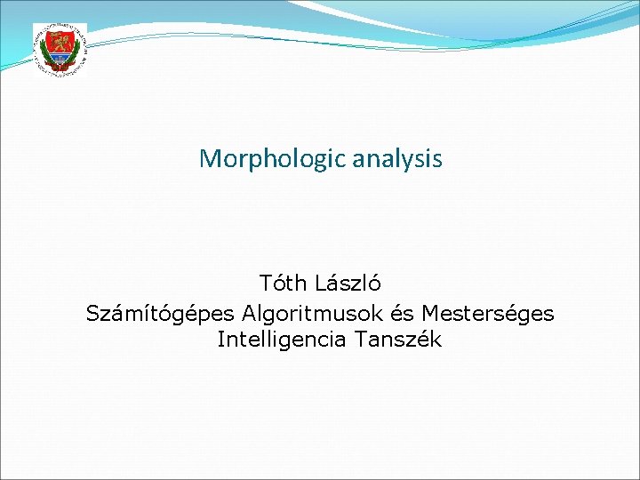 Morphologic analysis Tóth László Számítógépes Algoritmusok és Mesterséges Intelligencia Tanszék 