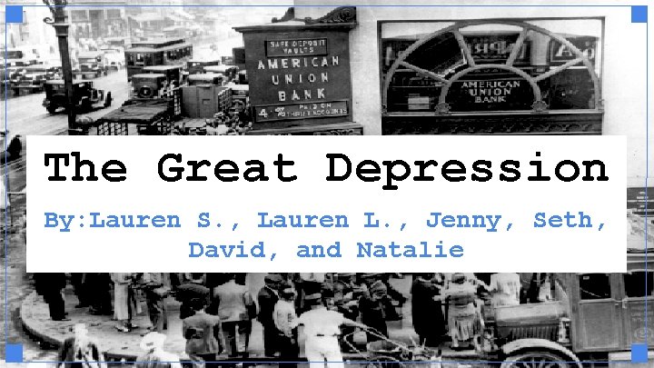 The Great Depression By: Lauren S. , Lauren L. , Jenny, Seth, David, and