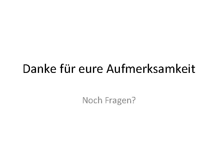 Danke für eure Aufmerksamkeit Noch Fragen? 