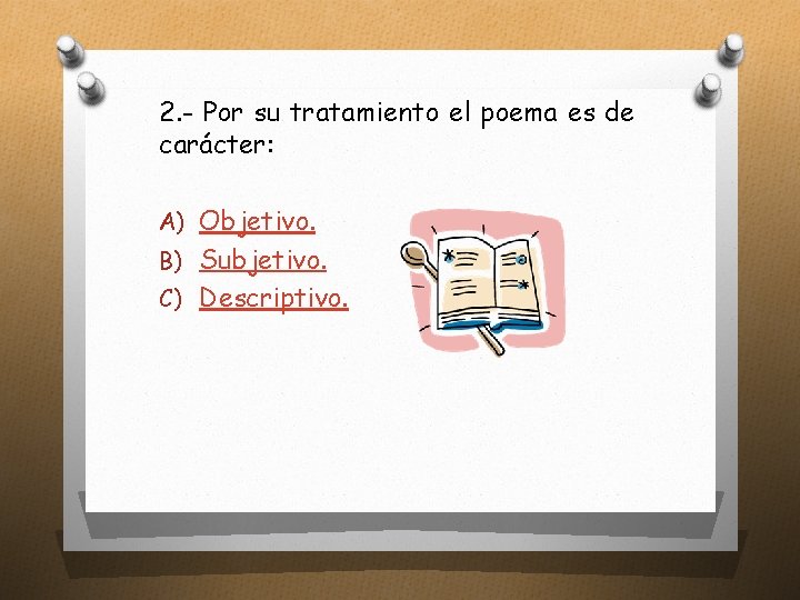 2. - Por su tratamiento el poema es de carácter: A) Objetivo. B) Subjetivo.