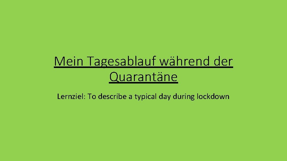 Mein Tagesablauf während der Quarantäne Lernziel: To describe a typical day during lockdown 