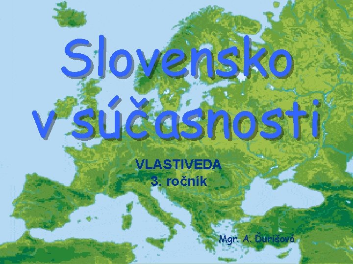 Slovensko v súčasnosti VLASTIVEDA 3. ročník Mgr. A. Ďurišová 