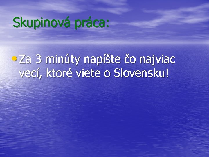 Skupinová práca: • Za 3 minúty napíšte čo najviac vecí, ktoré viete o Slovensku!