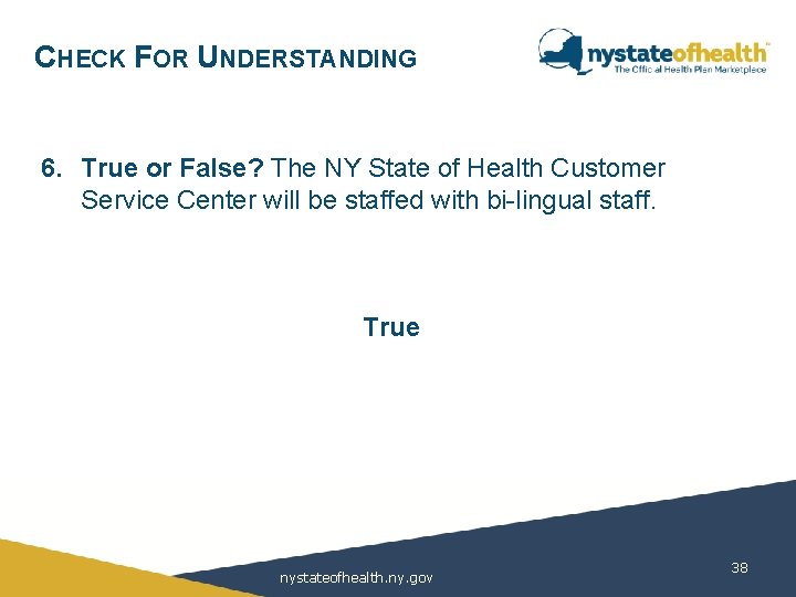 CHECK FOR UNDERSTANDING 6. True or False? The NY State of Health Customer Service