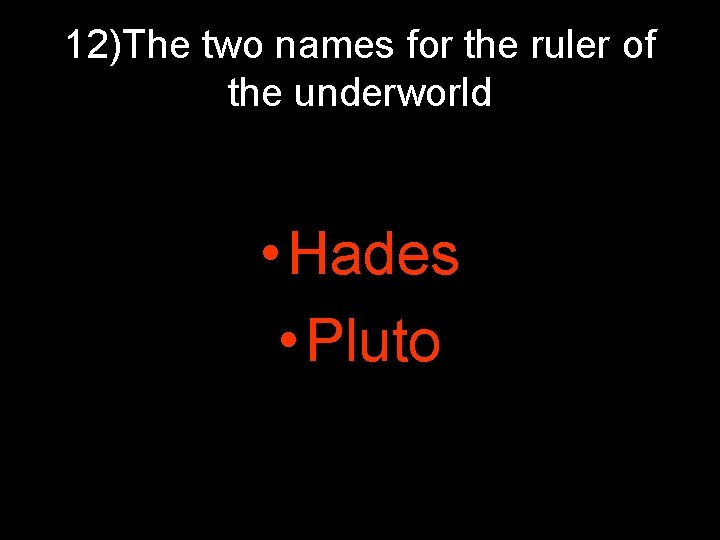 12)The two names for the ruler of the underworld • Hades • Pluto 12)The two names for the ruler of the underworld • Hades • Pluto