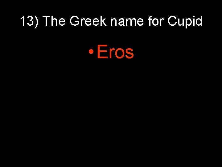 13) The Greek name for Cupid • Eros 13) The Greek name for Cupid • Eros