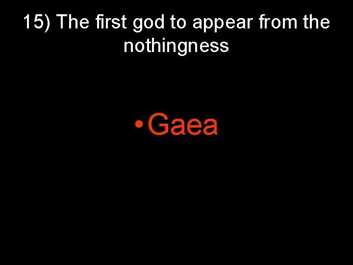 15) The first god to appear from the nothingness • Gaea 15) The first god to appear from the nothingness • Gaea