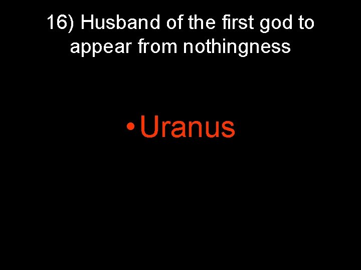 16) Husband of the first god to appear from nothingness • Uranus 16) Husband of the first god to appear from nothingness • Uranus