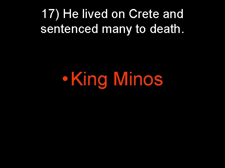 17) He lived on Crete and sentenced many to death. • King Minos 17) He lived on Crete and sentenced many to death. • King Minos