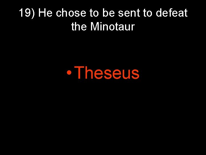 19) He chose to be sent to defeat the Minotaur • Theseus 19) He chose to be sent to defeat the Minotaur • Theseus