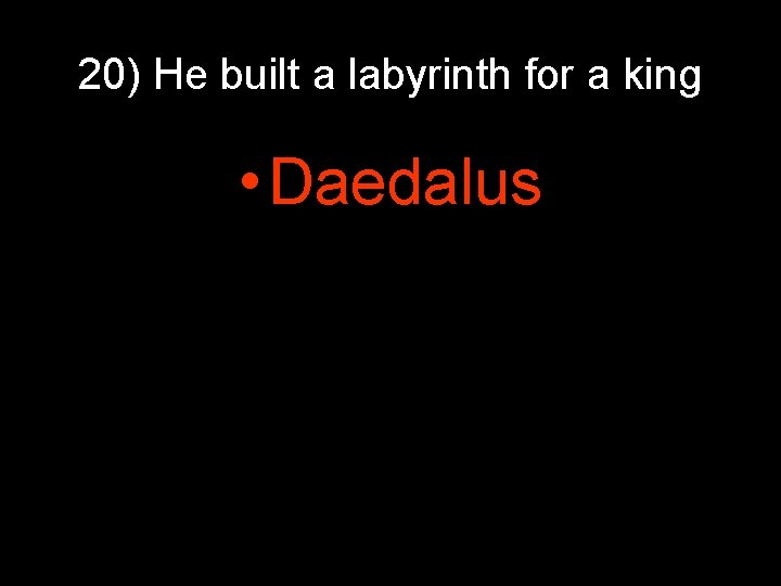 20) He built a labyrinth for a king • Daedalus 20) He built a labyrinth for a king • Daedalus