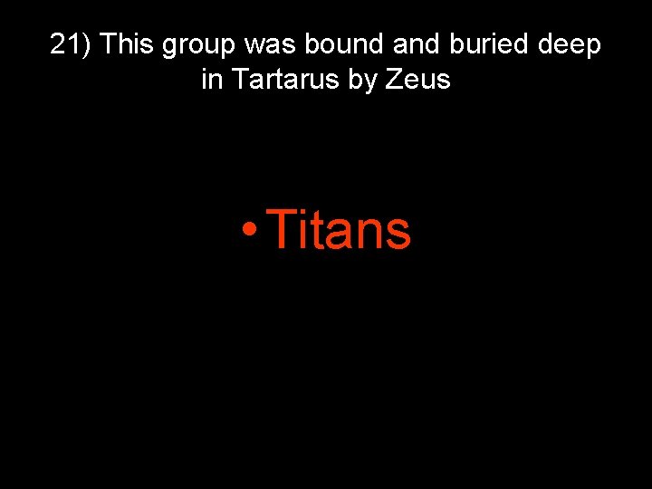 21) This group was bound and buried deep in Tartarus by Zeus • Titans 21) This group was bound and buried deep in Tartarus by Zeus • Titans