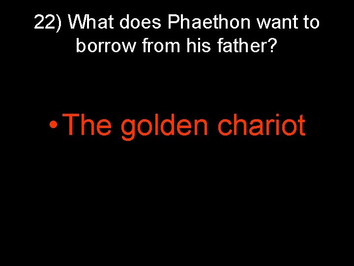 22) What does Phaethon want to borrow from his father? • The golden chariot 22) What does Phaethon want to borrow from his father? • The golden chariot