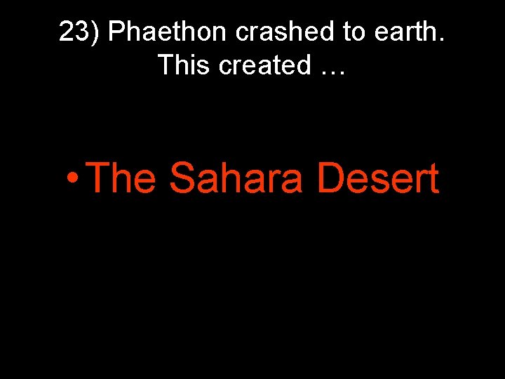 23) Phaethon crashed to earth. This created … • The Sahara Desert 23) Phaethon crashed to earth. This created … • The Sahara Desert
