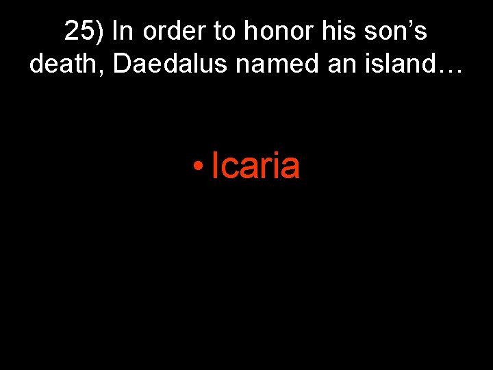 25) In order to honor his son’s death, Daedalus named an island… • Icaria 25) In order to honor his son’s death, Daedalus named an island… • Icaria