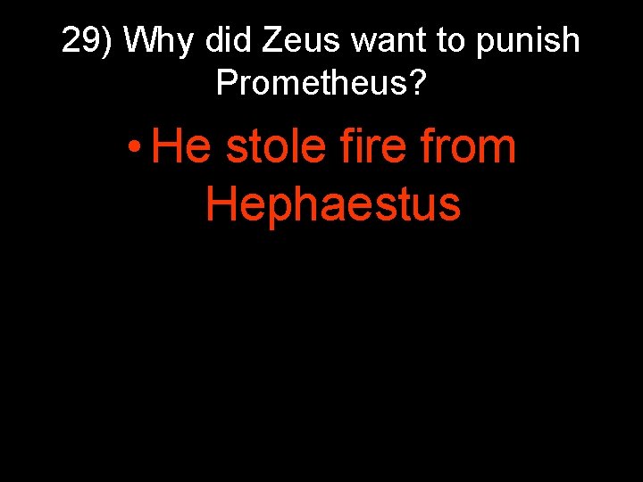 29) Why did Zeus want to punish Prometheus? • He stole fire from Hephaestus 29) Why did Zeus want to punish Prometheus? • He stole fire from Hephaestus