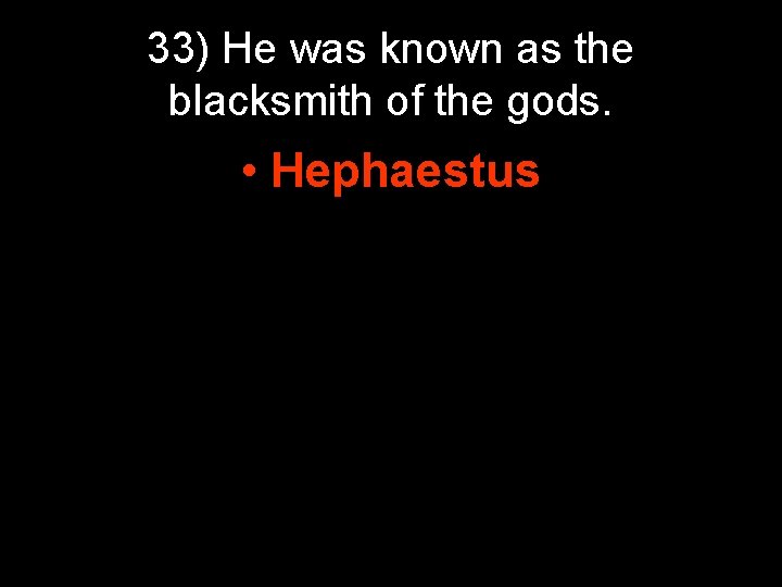 33) He was known as the blacksmith of the gods. • Hephaestus 33) He was known as the blacksmith of the gods. • Hephaestus