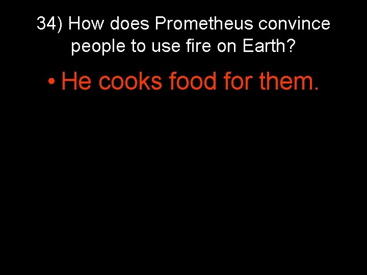 34) How does Prometheus convince people to use fire on Earth? • He cooks 34) How does Prometheus convince people to use fire on Earth? • He cooks