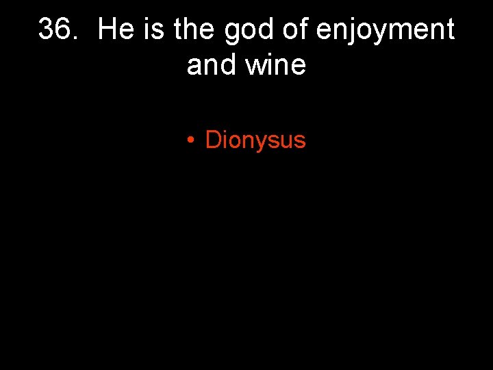 36. He is the god of enjoyment and wine • Dionysus 36. He is the god of enjoyment and wine • Dionysus