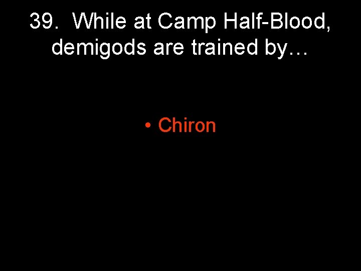 39. While at Camp Half-Blood, demigods are trained by… • Chiron 39. While at Camp Half-Blood, demigods are trained by… • Chiron