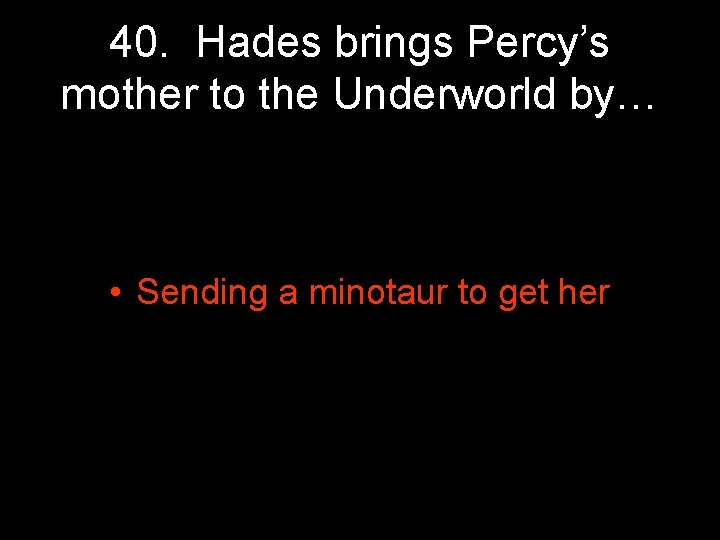 40. Hades brings Percy’s mother to the Underworld by… • Sending a minotaur to 40. Hades brings Percy’s mother to the Underworld by… • Sending a minotaur to
