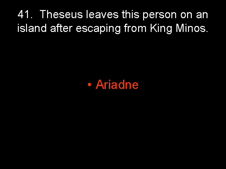41. Theseus leaves this person on an island after escaping from King Minos. • 41. Theseus leaves this person on an island after escaping from King Minos. •