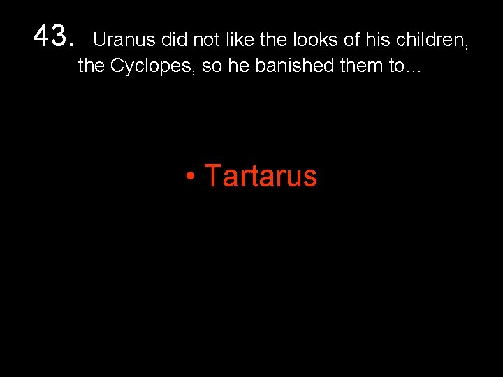 43. Uranus did not like the looks of his children, the Cyclopes, so he 43. Uranus did not like the looks of his children, the Cyclopes, so he