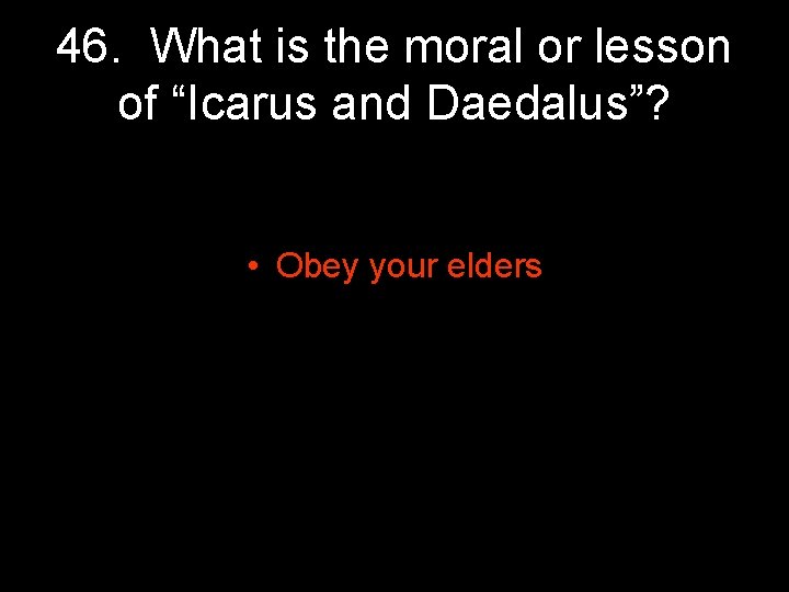46. What is the moral or lesson of “Icarus and Daedalus”? • Obey your 46. What is the moral or lesson of “Icarus and Daedalus”? • Obey your