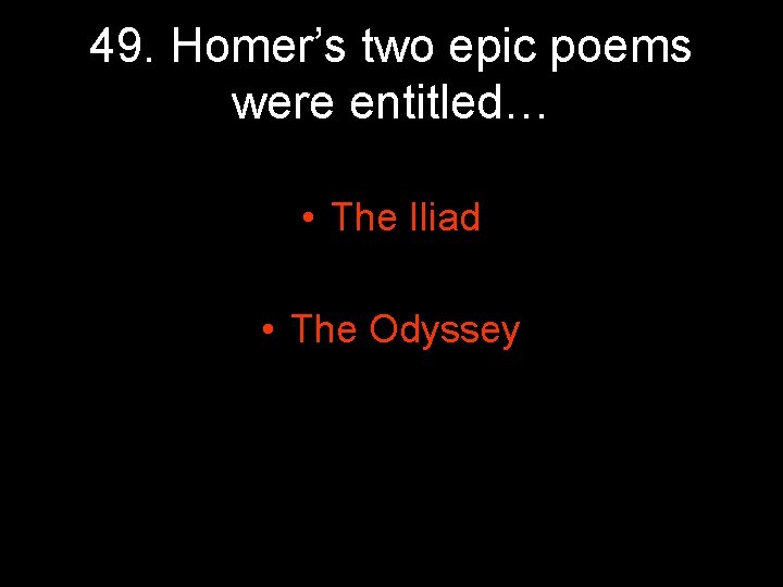 49. Homer’s two epic poems were entitled… • The Iliad • The Odyssey 49. Homer’s two epic poems were entitled… • The Iliad • The Odyssey