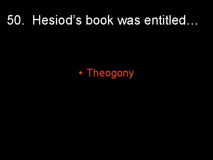 50. Hesiod’s book was entitled… • Theogony 50. Hesiod’s book was entitled… • Theogony
