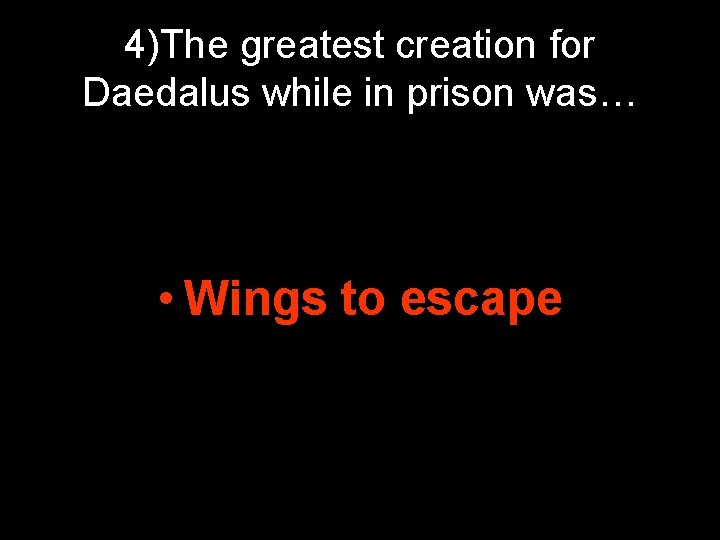 4)The greatest creation for Daedalus while in prison was… • Wings to escape 4)The greatest creation for Daedalus while in prison was… • Wings to escape