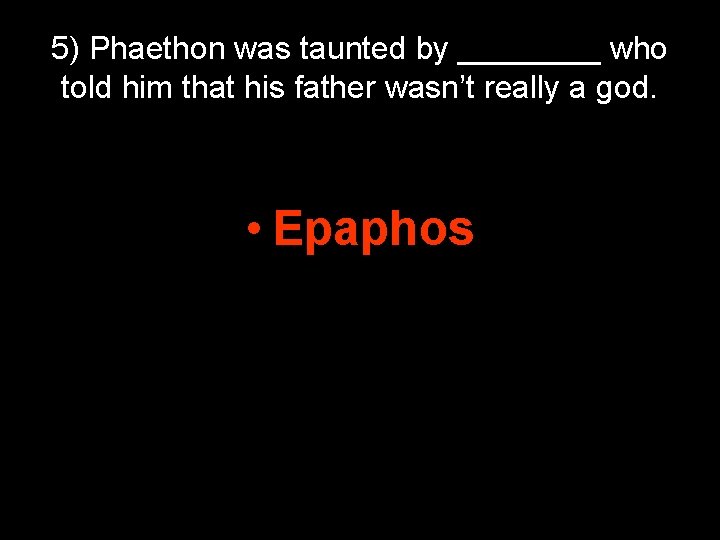 5) Phaethon was taunted by ____ who told him that his father wasn’t really 5) Phaethon was taunted by ____ who told him that his father wasn’t really