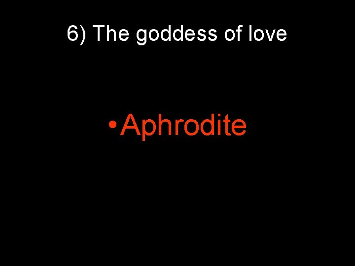 6) The goddess of love • Aphrodite 6) The goddess of love • Aphrodite