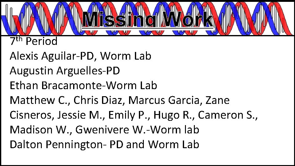 Missing Work 7 th Period Alexis Aguilar-PD, Worm Lab Augustin Arguelles-PD Ethan Bracamonte-Worm Lab