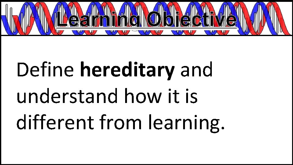 Learning Objective Define hereditary and understand how it is different from learning. 