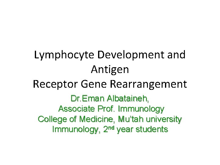 Lymphocyte Development and Antigen Receptor Gene Rearrangement Dr. Eman Albataineh, Associate Prof. Immunology College