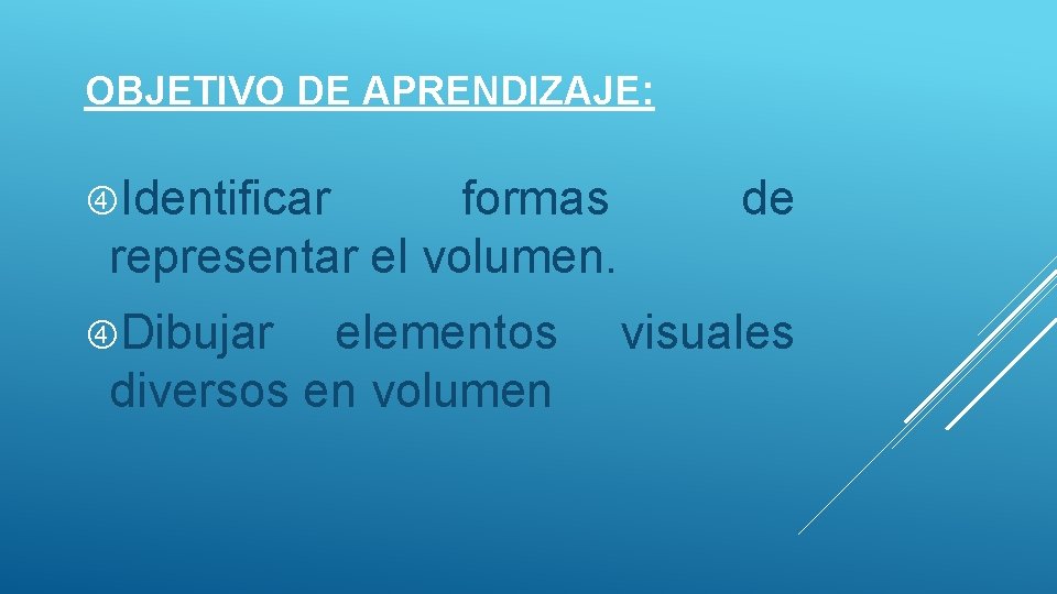 OBJETIVO DE APRENDIZAJE: Identificar formas representar el volumen. Dibujar elementos diversos en volumen de