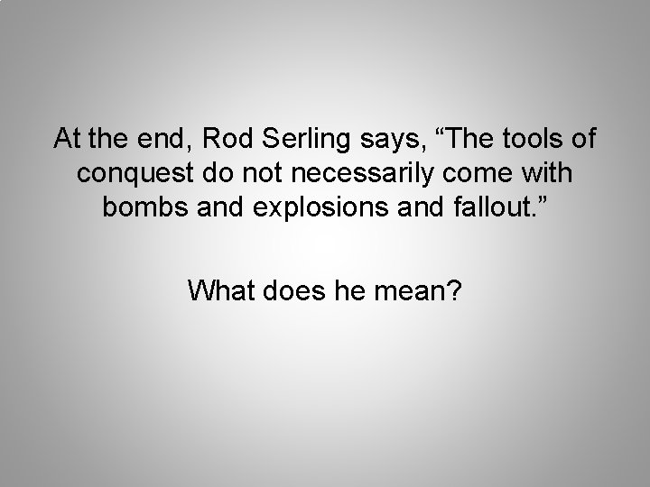 At the end, Rod Serling says, “The tools of conquest do not necessarily come