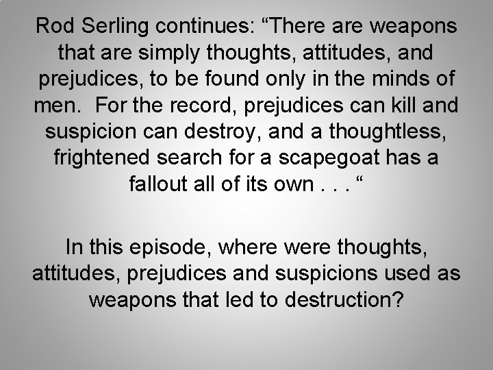 Rod Serling continues: “There are weapons that are simply thoughts, attitudes, and prejudices, to