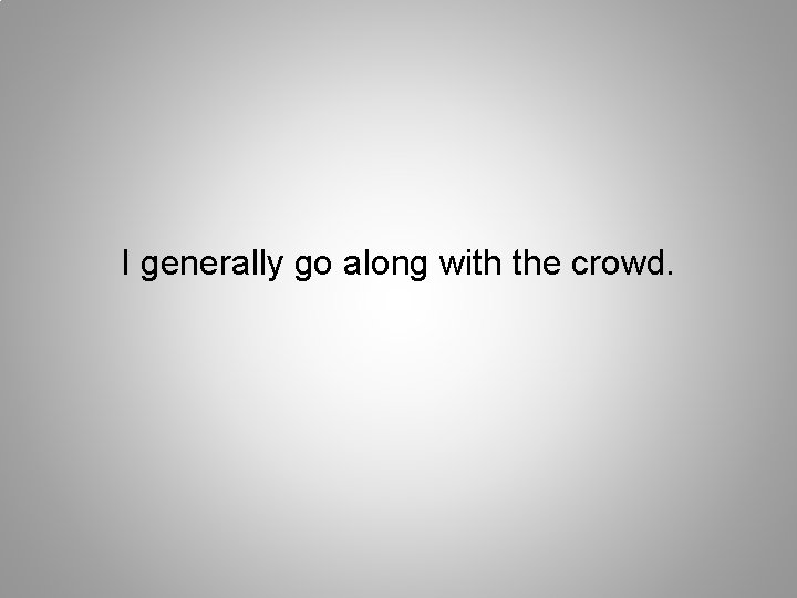 I generally go along with the crowd. 