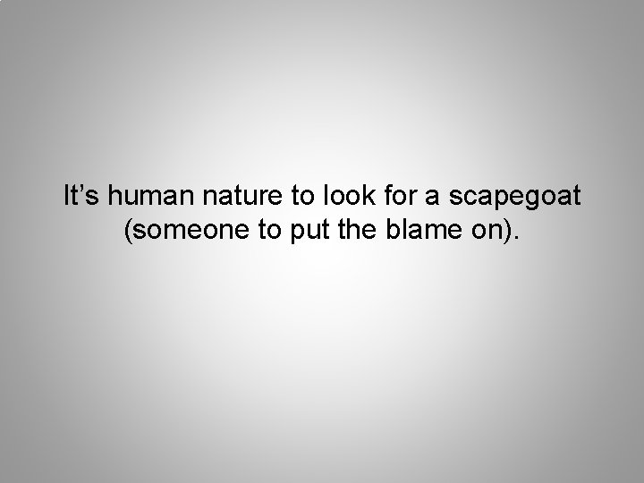 It’s human nature to look for a scapegoat (someone to put the blame on).