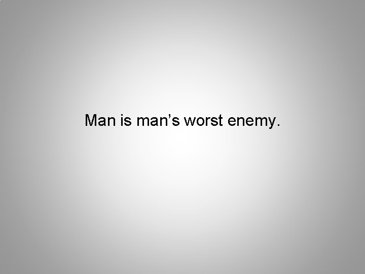 Man is man’s worst enemy. 