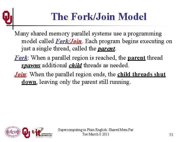 The Fork/Join Model Many shared memory parallel systems use a programming model called Fork/Join.