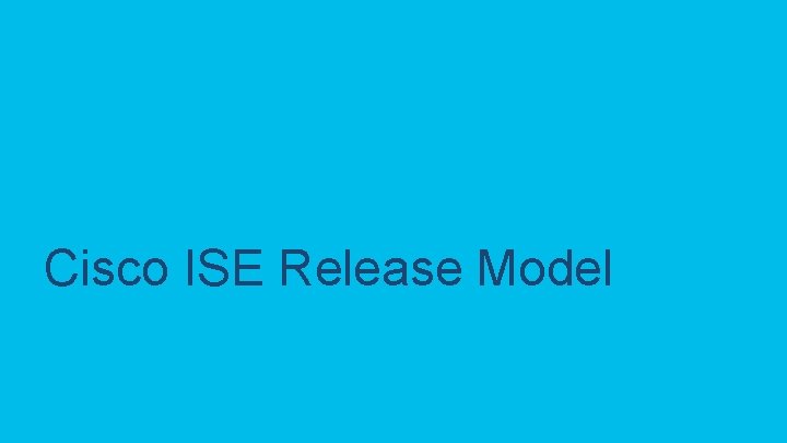 Cisco ISE Release Model © 2019 Cisco and/or its affiliates. All rights reserved. Cisco