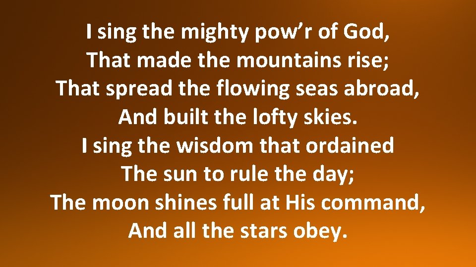 I sing the mighty pow’r of God, That made the mountains rise; That spread