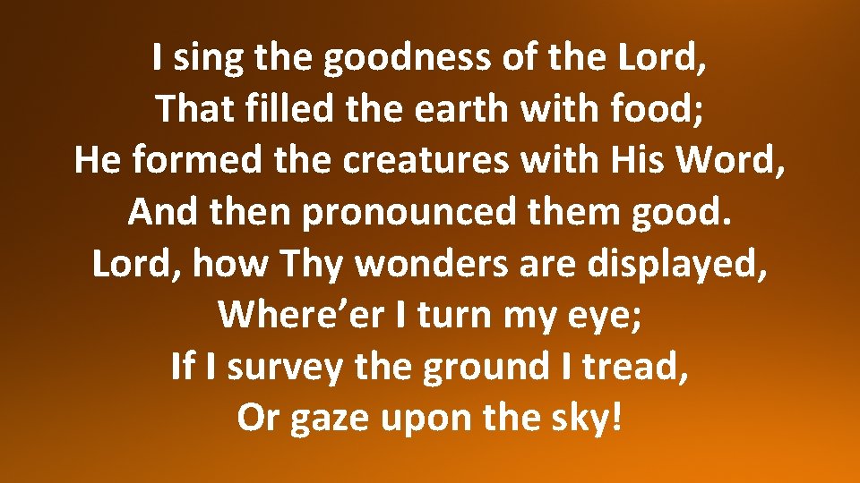 I sing the goodness of the Lord, That filled the earth with food; He